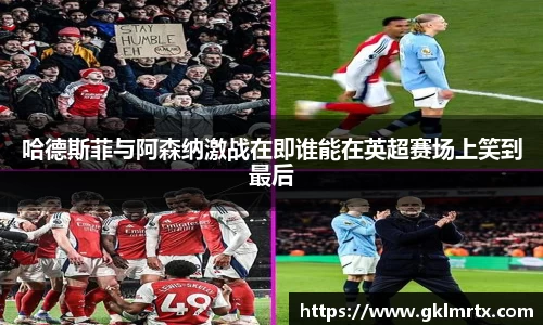 哈德斯菲与阿森纳激战在即谁能在英超赛场上笑到最后