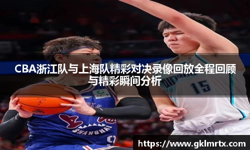 CBA浙江队与上海队精彩对决录像回放全程回顾与精彩瞬间分析