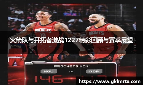 火箭队与开拓者激战1227精彩回顾与赛季展望